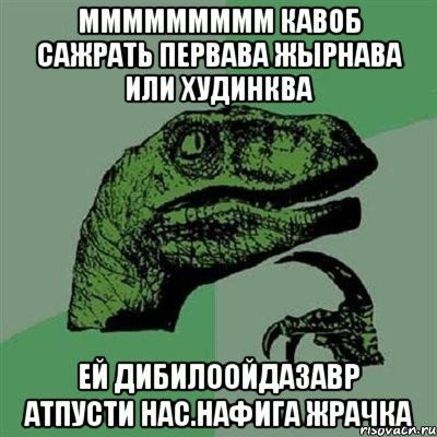 ммммммммм кавоб сажрать первава жырнава или худинква ей дибилоойдазавр атпусти нас.нафига жрачка, Мем Филосораптор