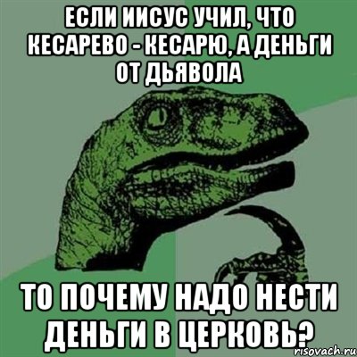 если иисус учил, что кесарево - кесарю, а деньги от дьявола то почему надо нести деньги в церковь?, Мем Филосораптор