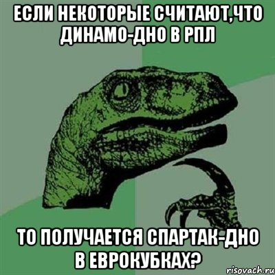 если некоторые считают,что динамо-дно в рпл то получается спартак-дно в еврокубках?, Мем Филосораптор