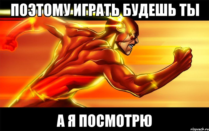 поэтому играть будешь ты а я посмотрю