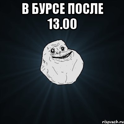 в бурсе после 13.00 , Мем Forever Alone