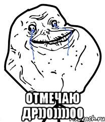  отмечаю др))0))))00, Мем Forever Alone