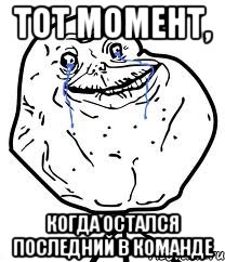 тот момент, когда остался последний в команде, Мем Forever Alone
