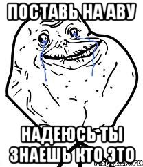 поставь на аву надеюсь ты знаешь кто это, Мем Forever Alone