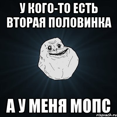 у кого-то есть вторая половинка а у меня мопс, Мем Forever Alone