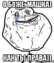 о боже, машка) как ты права)), Мем Forever Alone