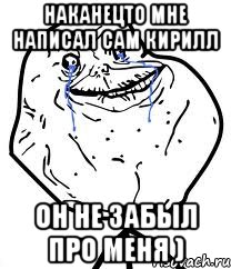 наканецто мне написал сам кирилл он не забыл про меня ), Мем Forever Alone