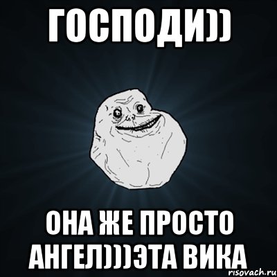 господи)) она же просто ангел)))эта вика, Мем Forever Alone