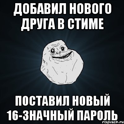 добавил нового друга в стиме поставил новый 16-значный пароль, Мем Forever Alone