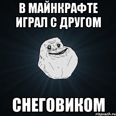 в майнкрафте играл с другом снеговиком, Мем Forever Alone