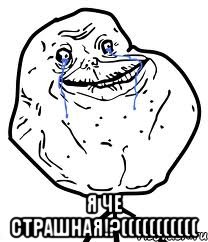  я че страшная!?(((((((((((, Мем Forever Alone