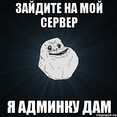 зайдите на мой сервер я админку дам, Мем Forever Alone