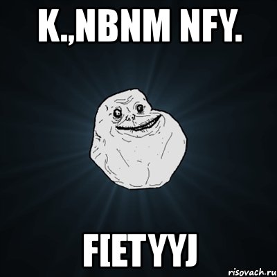 k.,nbnm nfy. f[etyyj, Мем Forever Alone