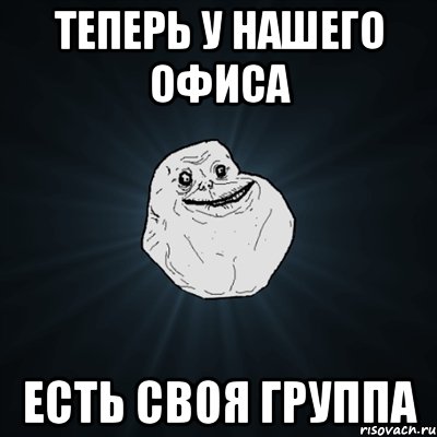 теперь у нашего офиса есть своя группа, Мем Forever Alone