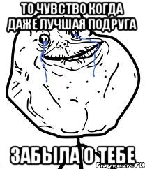 то чувство когда даже лучшая подруга забыла о тебе, Мем Forever Alone