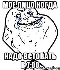 мое лицо когда надо встовать в 7:00, Мем Forever Alone