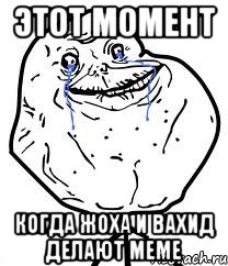 этот момент когда жоха и вахид делают меме, Мем Forever Alone