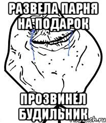 развела парня на подарок прозвинел будильник, Мем Forever Alone