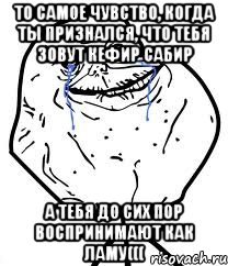 то самое чувство, когда ты признался, что тебя зовут кефир сабир а тебя до сих пор воспринимают как ламу(((, Мем Forever Alone
