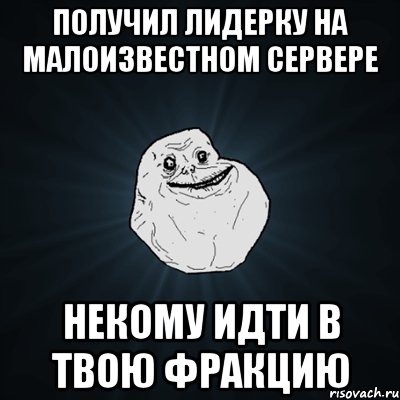 получил лидерку на малоизвестном сервере некому идти в твою фракцию, Мем Forever Alone