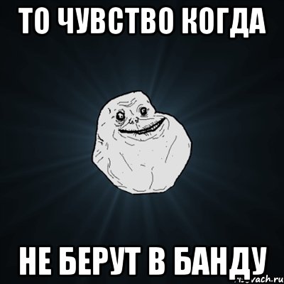 то чувство когда не берут в банду, Мем Forever Alone