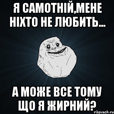 я самотній,мене ніхто не любить... а може все тому що я жирний?, Мем Forever Alone