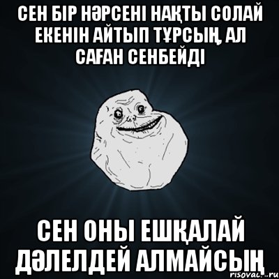 сен бір нәрсені нақты солай екенін айтып тұрсың, ал саған сенбейді сен оны ешқалай дәлелдей алмайсың, Мем Forever Alone