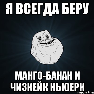 я всегда беру манго-банан и чизкейк ньюерк, Мем Forever Alone