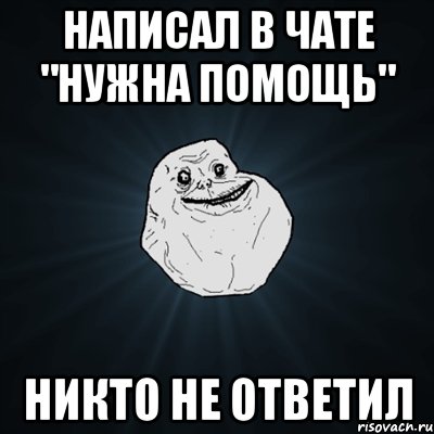 написал в чате "нужна помощь" никто не ответил, Мем Forever Alone