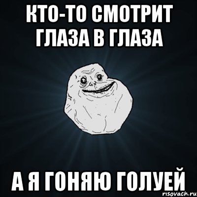 кто-то смотрит глаза в глаза а я гоняю голуей, Мем Forever Alone