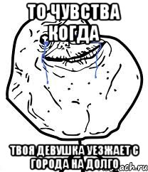 то чувства когда твоя девушка уезжает с города на долго, Мем Forever Alone