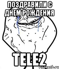 поздравили с днем рождения tele2, Мем Forever Alone