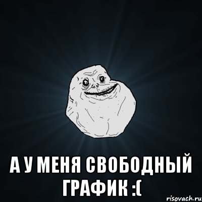  а у меня свободный график :(, Мем Forever Alone