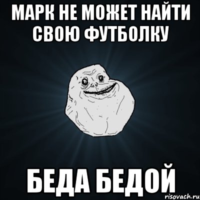 марк не может найти свою футболку беда бедой, Мем Forever Alone