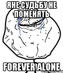 яне судьбу не поменять forever alone, Мем Forever Alone