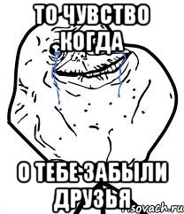 то чувство когда о тебе забыли друзья, Мем Forever Alone