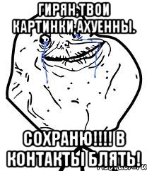 гирян,твои картинки ахуенны. сохраню!!! в контакты блять!, Мем Forever Alone