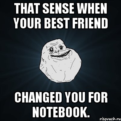 that sense when your best friend changed you for notebook., Мем Forever Alone
