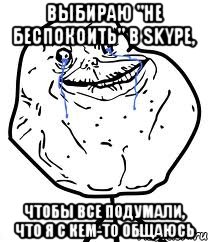 выбираю "не беспокоить" в skype, чтобы все подумали, что я с кем-то общаюсь, Мем Forever Alone