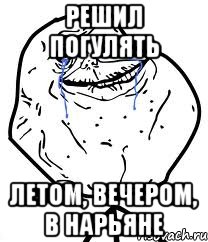 решил погулять летом, вечером, в нарьяне, Мем Forever Alone