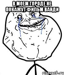 в моем городе не покажут фильм ванди , Мем Forever Alone