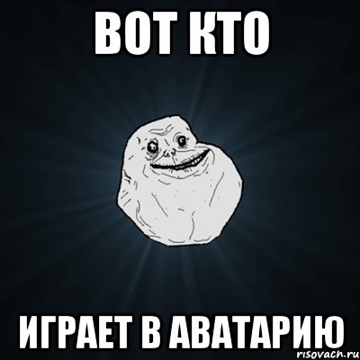 вот кто играет в аватарию, Мем Forever Alone