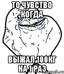 то чувство когда выжал 100кг на 1 раз, Мем Forever Alone