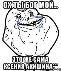 ох ты бог мой... это же сама ксения акишина***, Мем Forever Alone