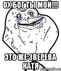 ох бог ты мой!!! это же зверева катя, Мем Forever Alone