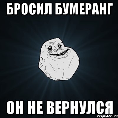 бросил бумеранг он не вернулся, Мем Forever Alone
