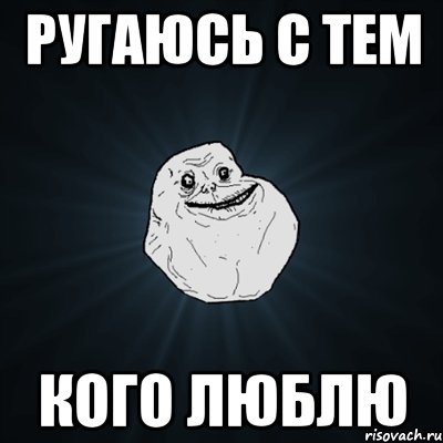 ругаюсь с тем кого люблю, Мем Forever Alone