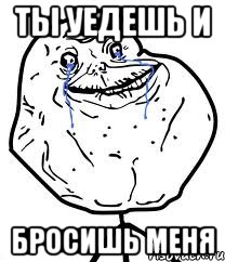 ты уедешь и бросишь меня, Мем Forever Alone