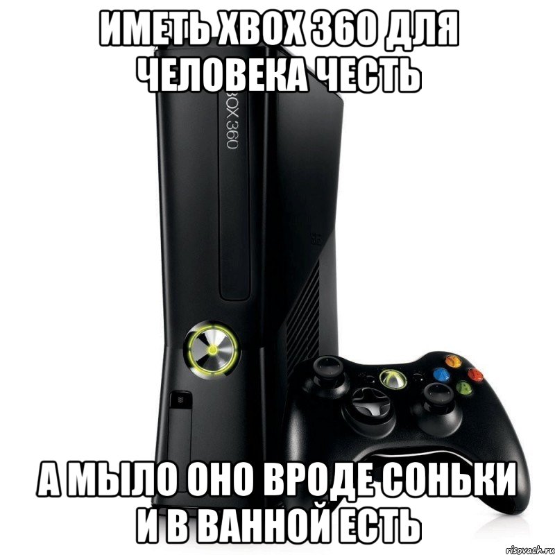 иметь xbox 360 для человека честь а мыло оно вроде соньки и в ванной есть, Мем fqffqfqf