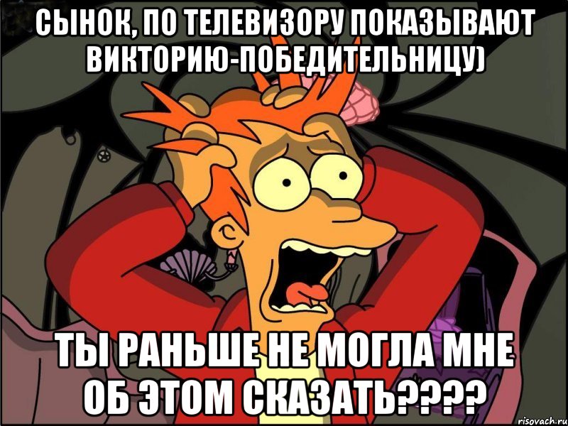 сынок, по телевизору показывают викторию-победительницу) ты раньше не могла мне об этом сказать???, Мем Фрай в панике